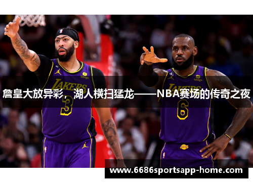 詹皇大放异彩，湖人横扫猛龙——NBA赛场的传奇之夜